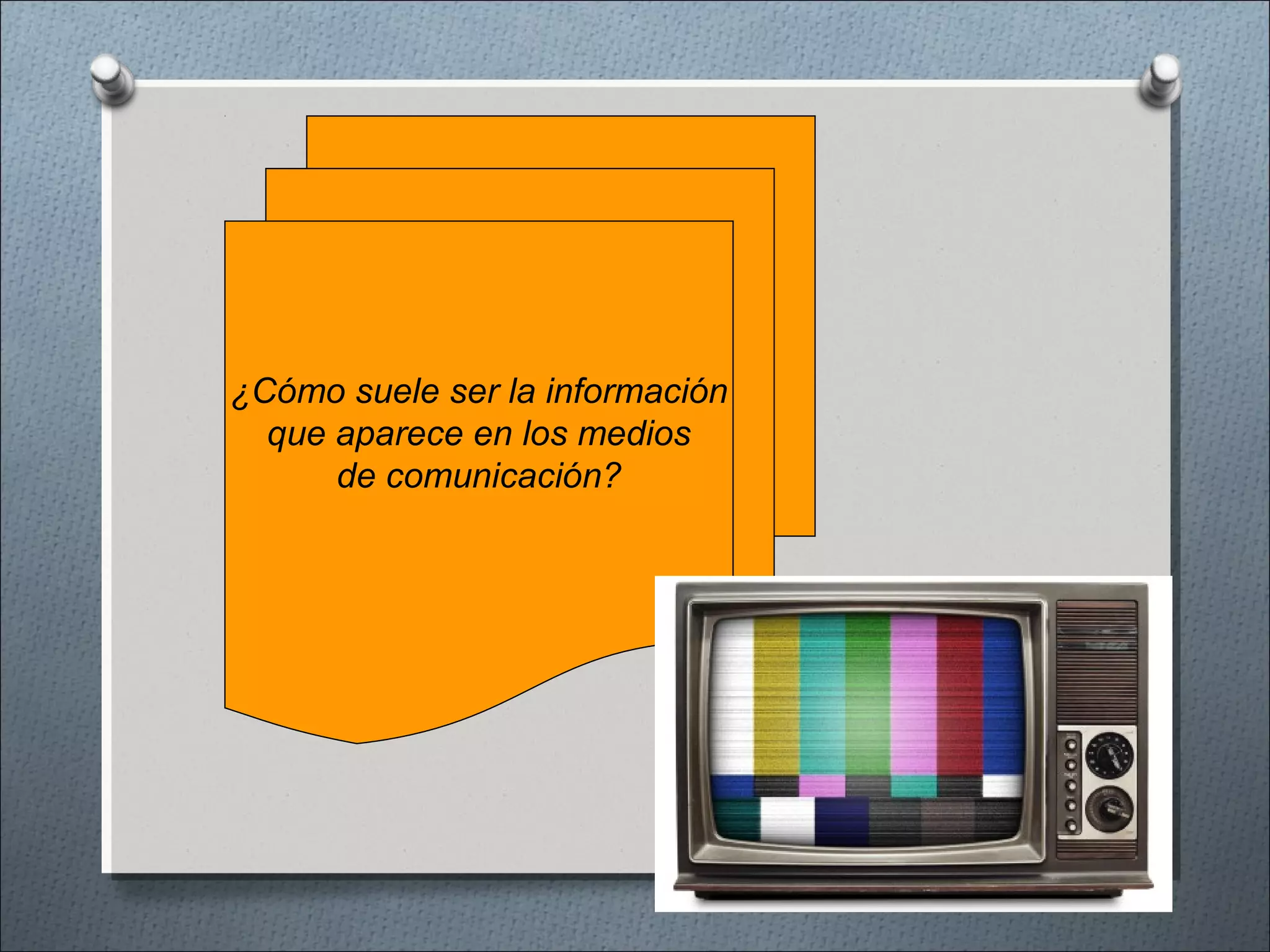 ¿Cómo suele ser la información
que aparece en los medios
de comunicación?
 