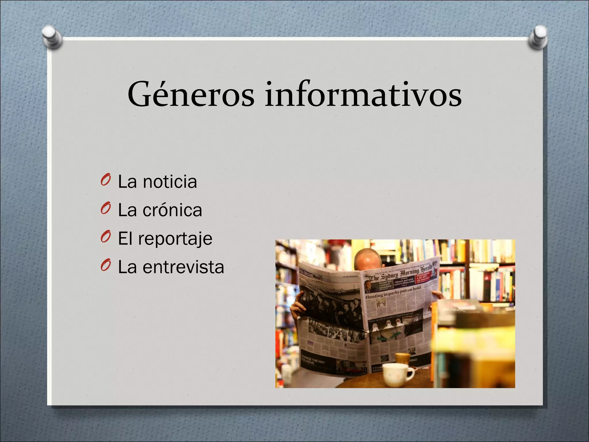 Géneros informativos
O La noticia
O La crónica
O El reportaje
O La entrevista
 