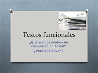 Textos funcionales
¿Qué son los medios de
comunicación social?
¿Para qué sirven?
 