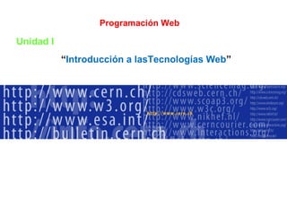 Programación Web

Unidad I
“Introducción a lasTecnologías Web”

 