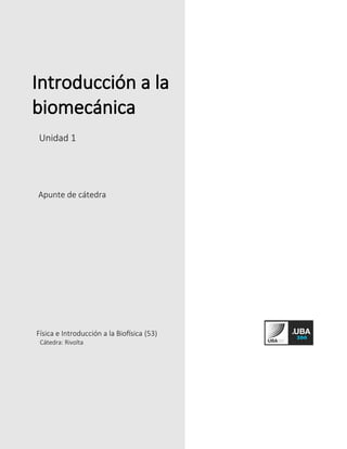 Introducción a la
biomecánica
Unidad 1
Apunte de cátedra
Física e Introducción a la Biofísica (53)
Cátedra: Rivolta
 