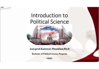 Introduction to
Political Science
Asst.prof.Katawut Phonkhot,Ph.D
Bachelor of Political Science Program
NRRU
 