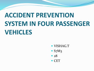 ACCIDENT PREVENTION
SYSTEM IN FOUR PASSENGER
VEHICLES
 VISHAG.T
 S7M3
 28
 CET
 
