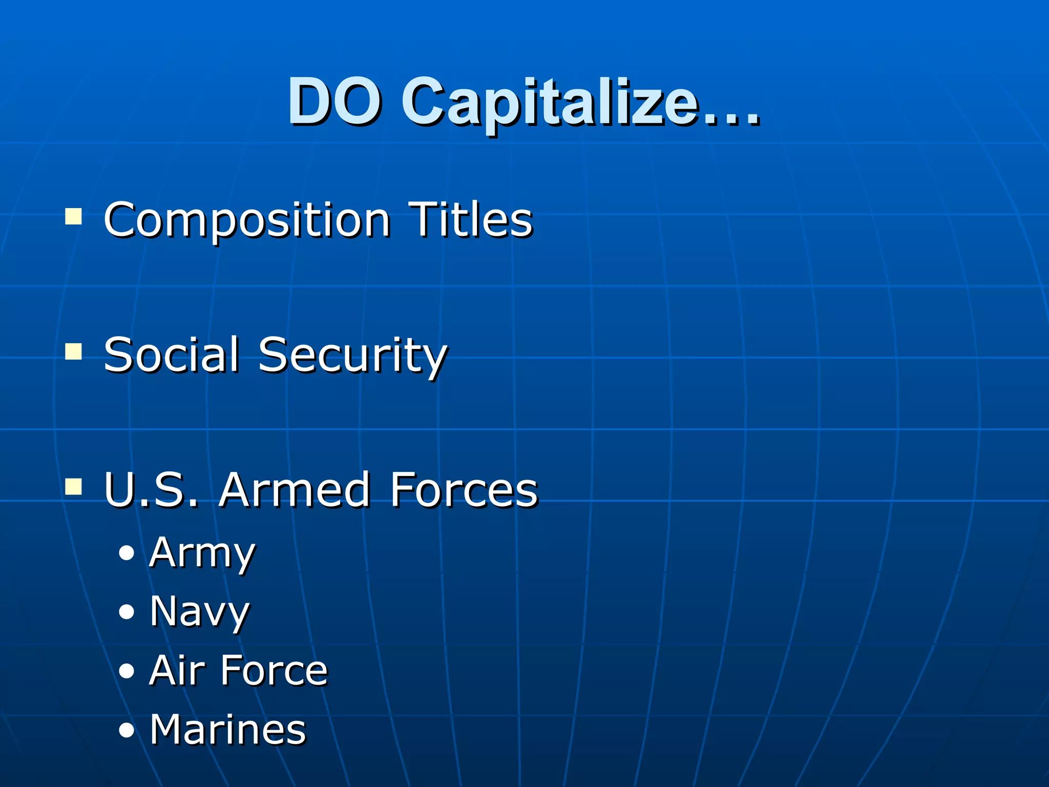 DO Capitalize…
   Composition Titles

   Social Security

   U.S. Armed Forces
    • Army
    • Navy
    • Air Force
    • Marines
 