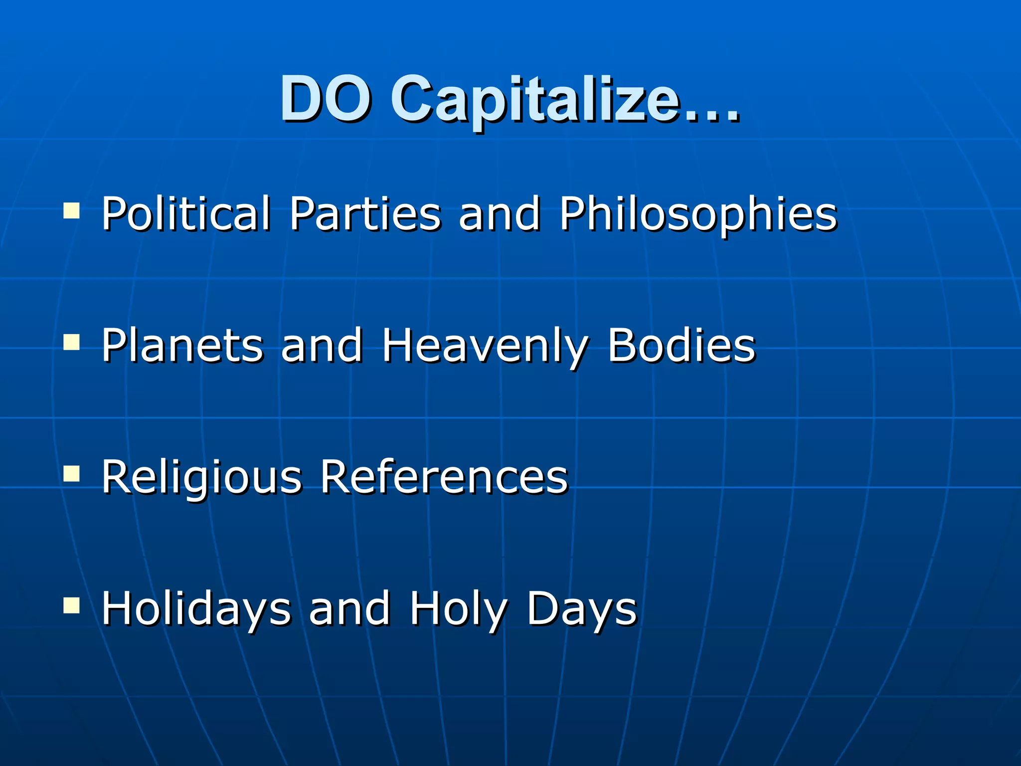 DO Capitalize…
   Political Parties and Philosophies

   Planets and Heavenly Bodies

   Religious References

   Holidays and Holy Days
 