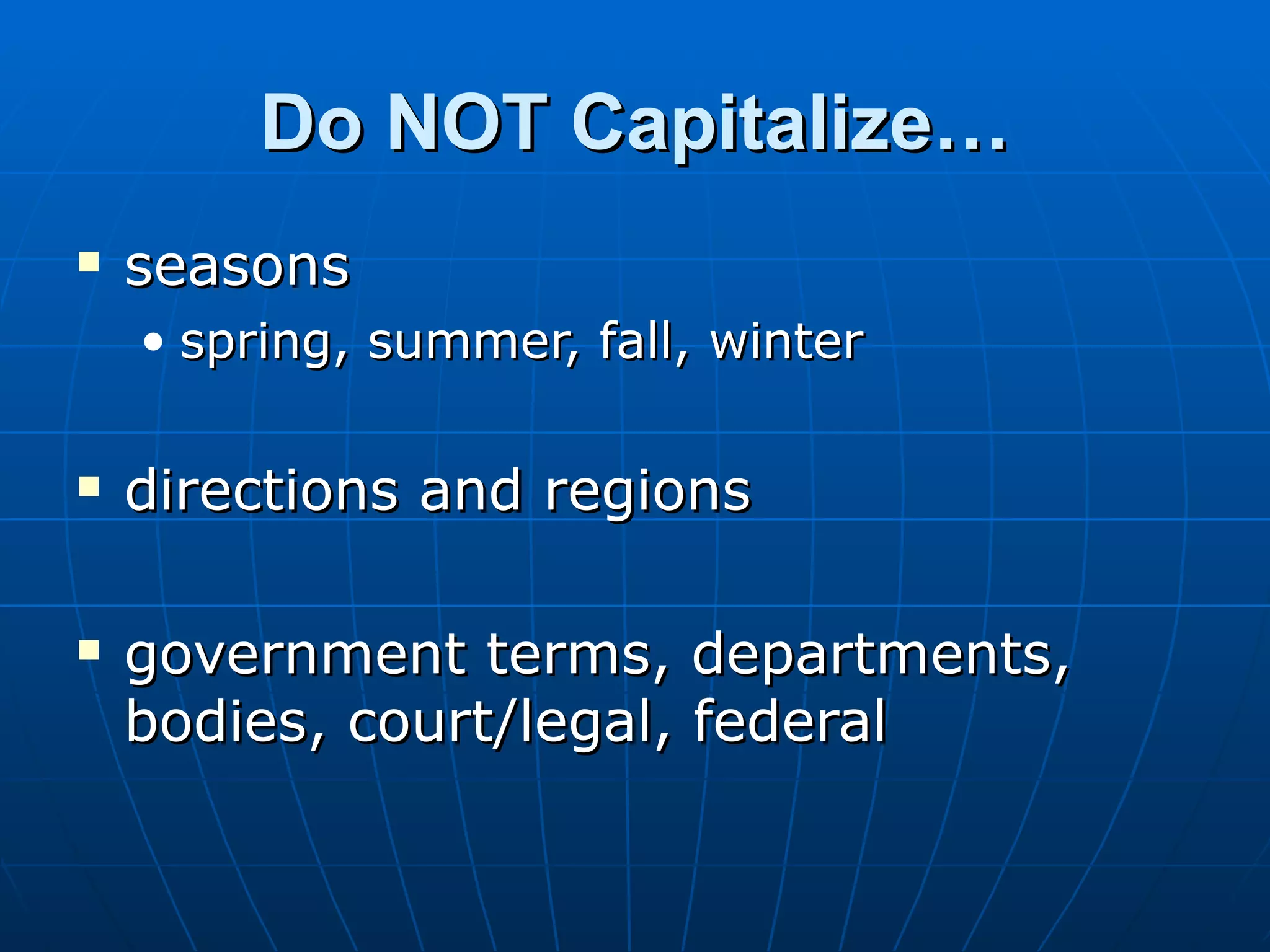 Do NOT Capitalize…
   seasons
    • spring, summer, fall, winter

   directions and regions

   government terms, departments,
    bodies, court/legal, federal
 