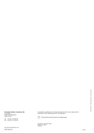 As standards, specifications and designs change from time to time, please ask for
confirmation of the information given iin this publication.
Published by: Schneider Electric
Designed by: AMEG
Printed by:
Schneider Electric Industries SA
5 rue Nadar
92506 Rueil-Malmaison
Cedex France
Tel : +33 (0)1 41 29 82 00
Fax : +33 (0)1 47 51 80 20
http://www.schneiderelectric.com
This document has been printed on ecological paper.
DBTP152GUI/E
DBTP152GUI/E-©1999SchneiderElectric-Allrightsreserved
11-99
 