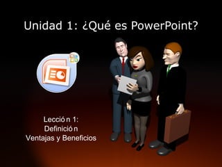 Unidad 1: ¿Qué es PowerPoint? Lección 1: Definición Ventajas y Beneficios 