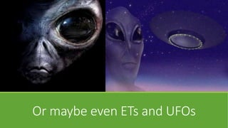Or maybe even ETs and UFOs
 