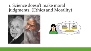 1. Science doesn’t make moral
judgments. (Ethics and Morality)
 
