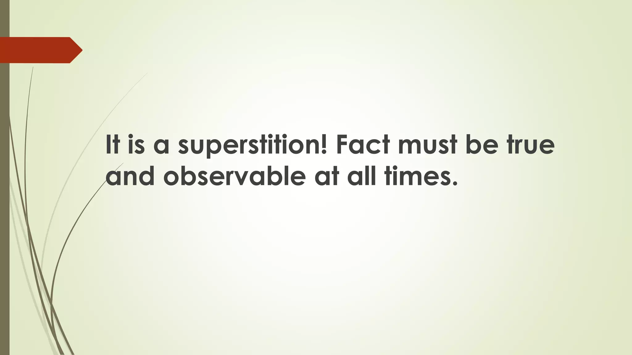 It is a superstition! Fact must be true
and observable at all times.
 