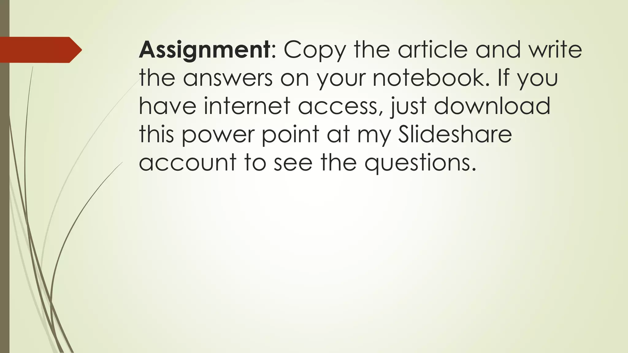 Assignment: Copy the article and write
the answers on your notebook. If you
have internet access, just download
this power point at my Slideshare
account to see the questions.
 