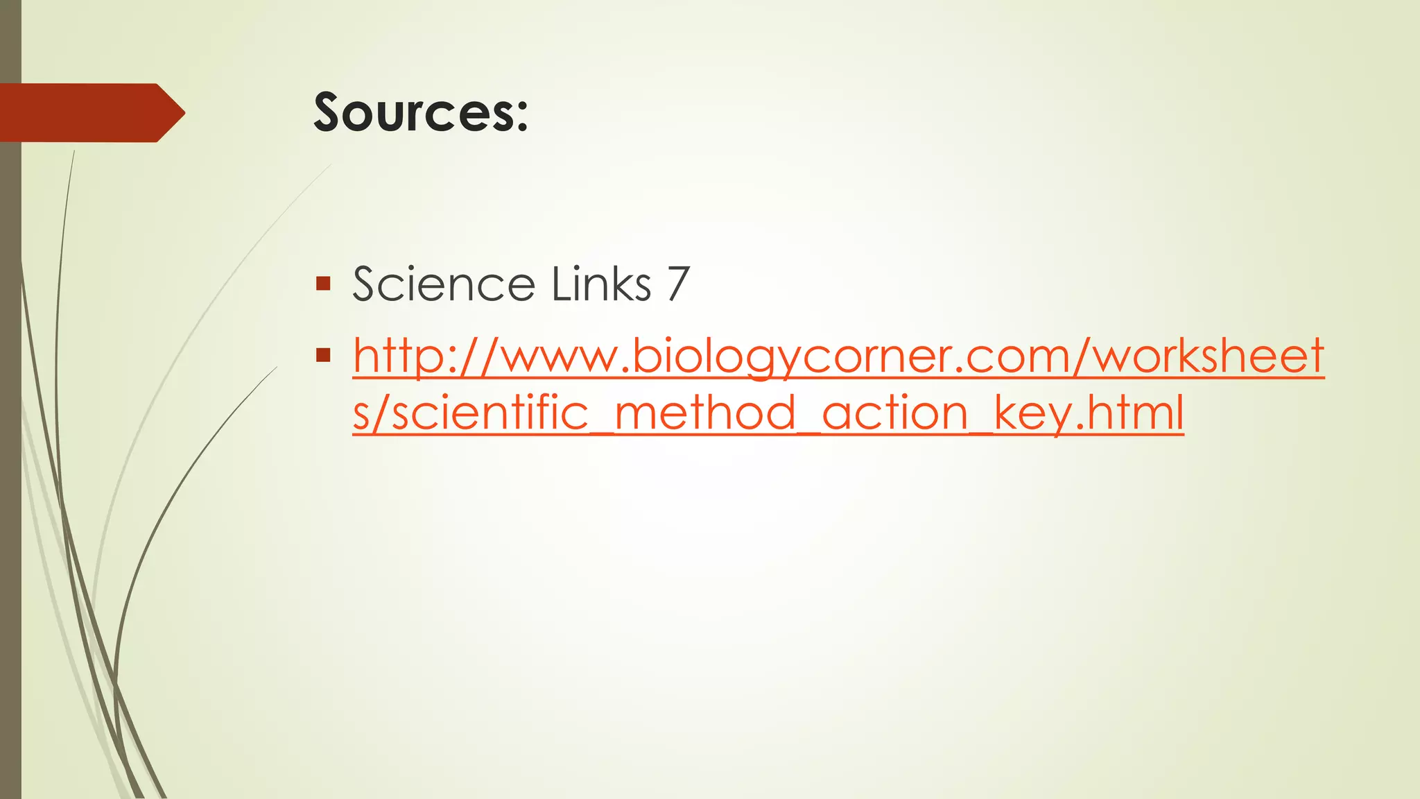 Sources:
 Science Links 7
 http://www.biologycorner.com/worksheet
s/scientific_method_action_key.html
 