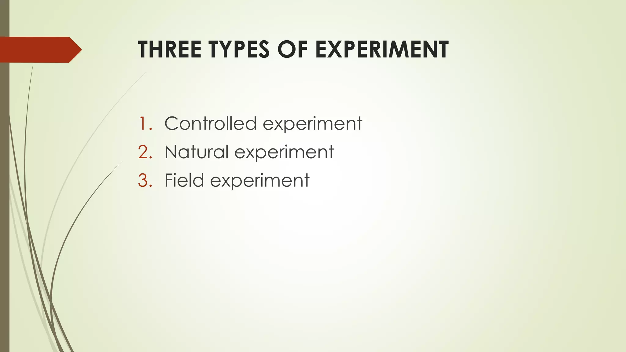 THREE TYPES OF EXPERIMENT
1. Controlled experiment
2. Natural experiment
3. Field experiment
 