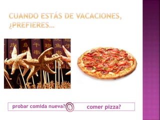 probar comida nueva? comer pizza? 
 