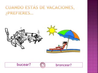 bucear? broncear? 
 