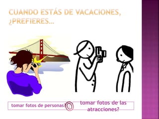 tomar fotos de personas? 
tomar fotos de las 
atracciones? 
 