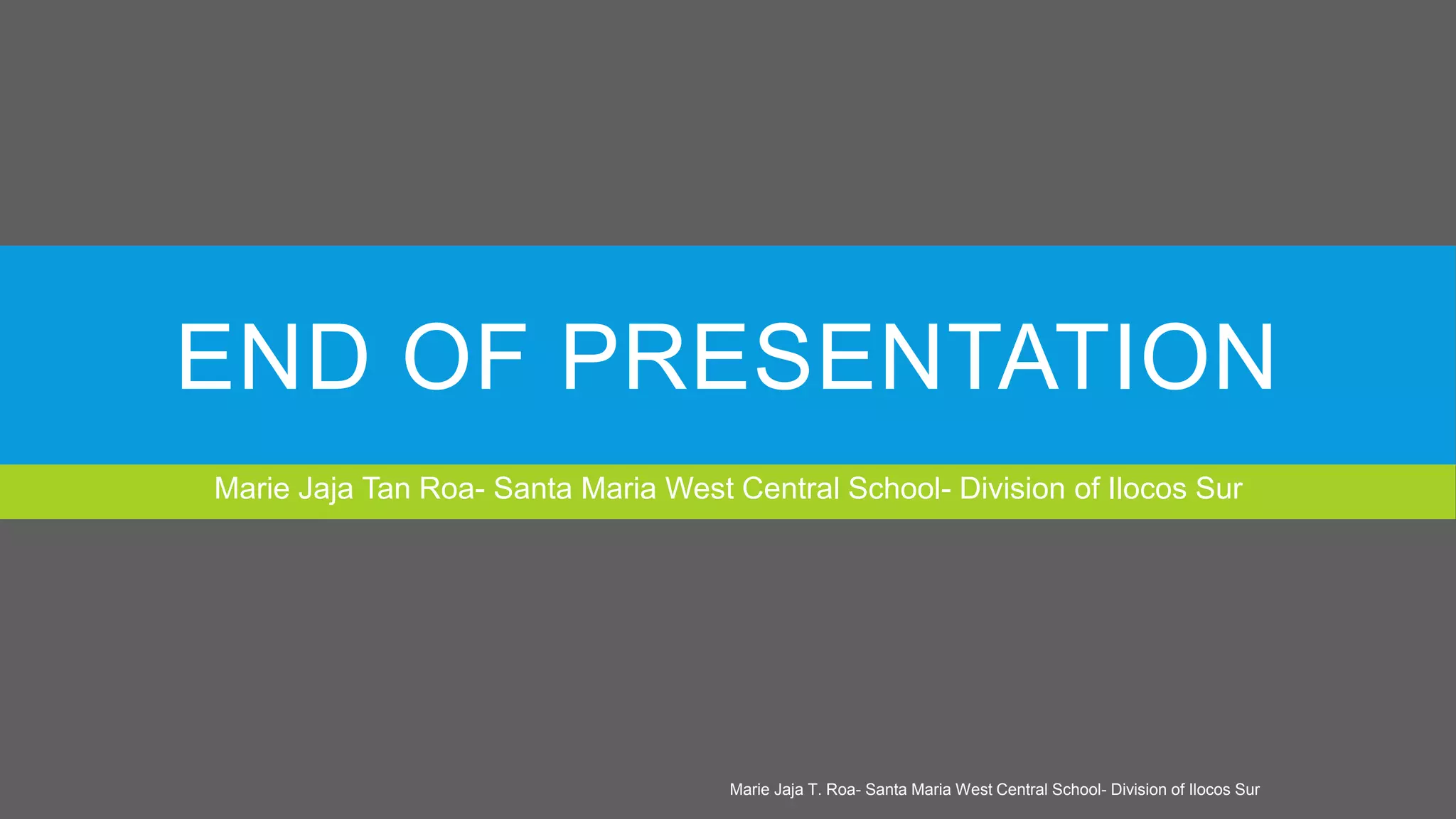 END OF PRESENTATION
Marie Jaja Tan Roa- Santa Maria West Central School- Division of Ilocos Sur
Marie Jaja T. Roa- Santa Maria West Central School- Division of Ilocos Sur
 