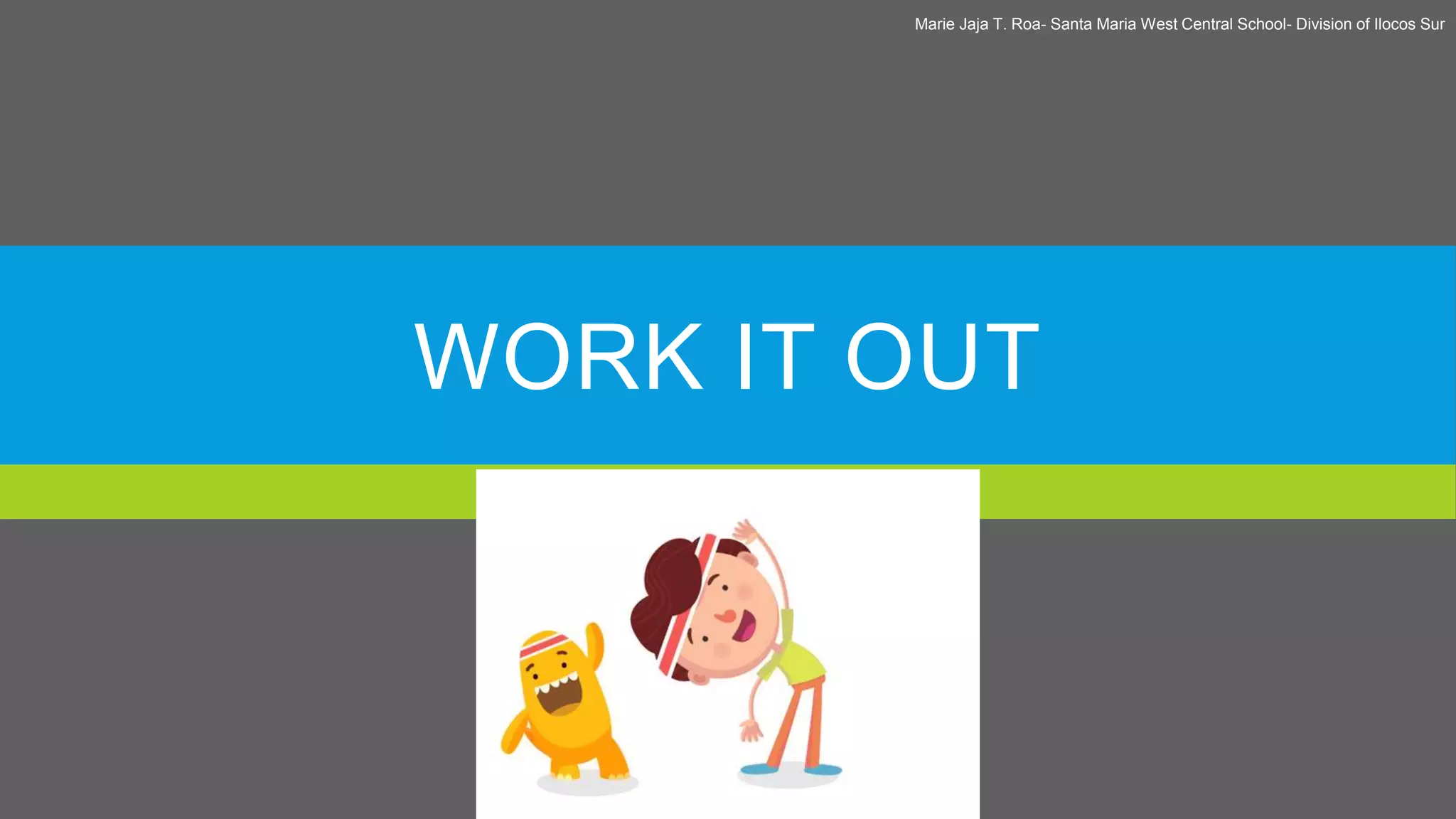 WORK IT OUT
Marie Jaja T. Roa- Santa Maria West Central School- Division of Ilocos Sur
 