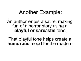 An author writes a satire, making  fun of a horror story using a  playful or sarcastic  tone. That playful tone helps create a  humorous  mood for the readers. Another Example: 