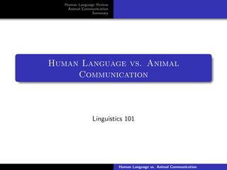 Human Language Review
Animal Communication
Summary
Human Language vs. Animal
Communication
Linguistics 101
Human Language vs. Animal Communication
 