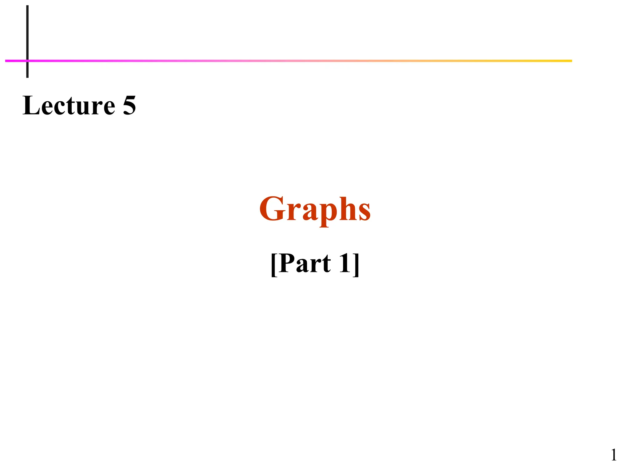1
Lecture 5
Graphs
[Part 1]
 