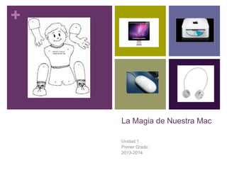 +
La Magia de Nuestra Mac
Unidad 1
Primer Grado
2013-2014
 