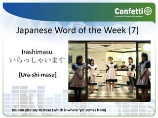 Japanese Word of the Week (7) Irashimasu いらっしゃいます [Ura-shi-masu] You can also say YoKoso (which is where ‘yo’ comes from) 