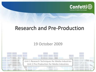 Research and Pre-Production19 October 2009Unit 1 Research Techniques for Media IndustriesUnit 2 Pre-Production for Media Industries