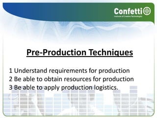 Pre-Production Techniques1 Understand requirements for production2 Be able to obtain resources for production3 Be able to apply production logistics.	