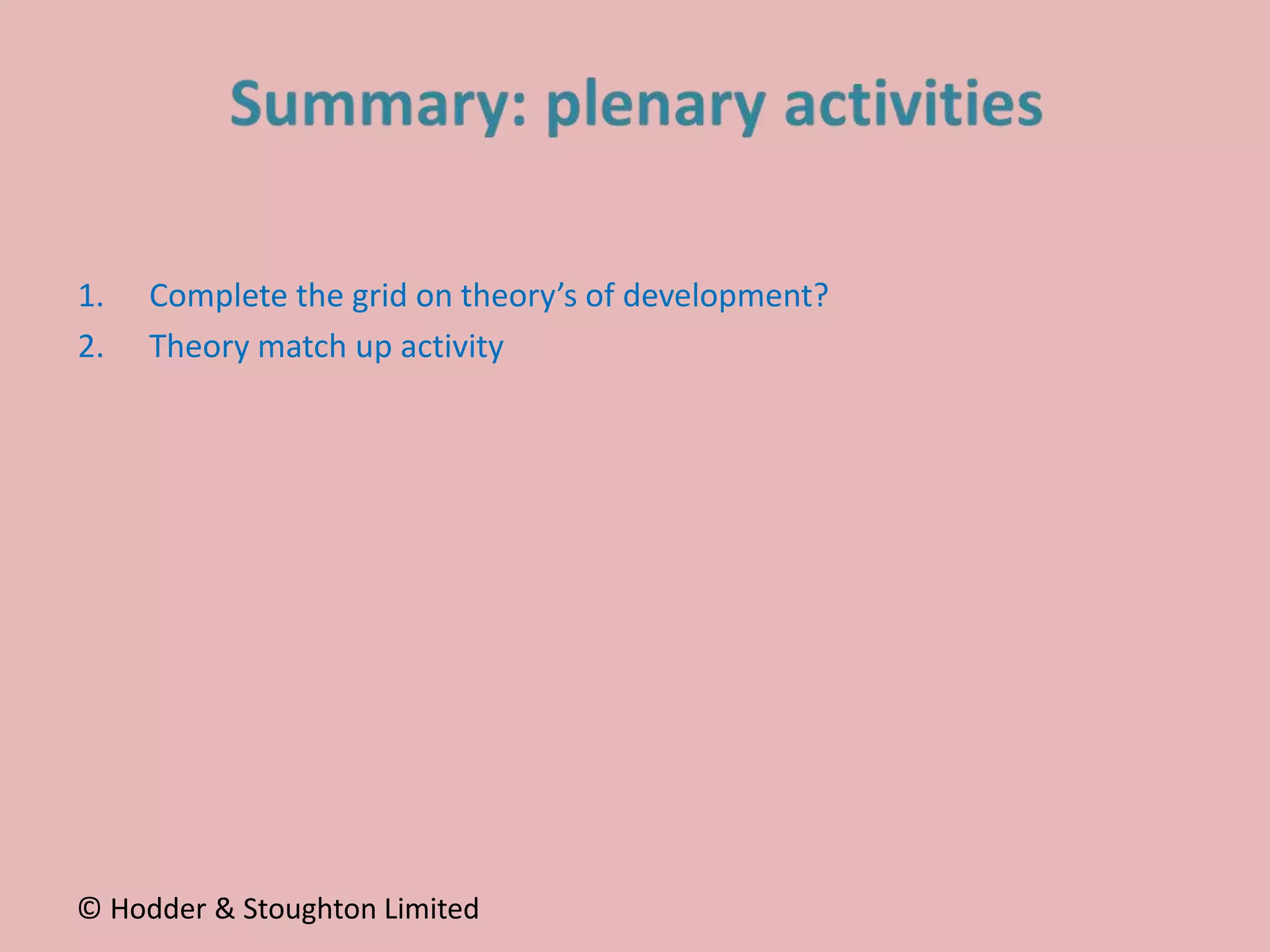 1. Complete the grid on theory’s of development?
2. Theory match up activity
© Hodder & Stoughton Limited
 