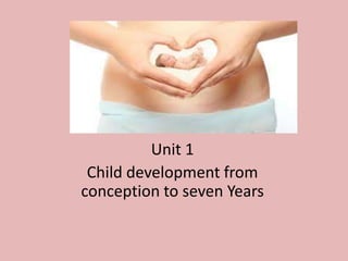Unit 1
Child development from
conception to seven Years
 