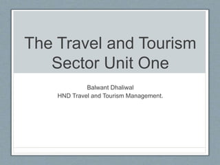 The Travel and Tourism
Sector Unit One
Balwant Dhaliwal
HND Travel and Tourism Management.
 