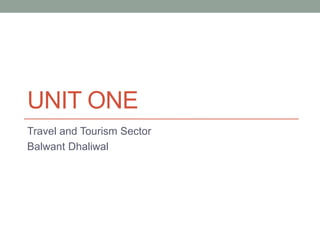 UNIT ONE
Travel and Tourism Sector
Balwant Dhaliwal
 