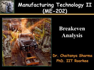 Manufacturing Technology II
(ME-202)
Breakeven
Analysis
Dr. Chaitanya Sharma
PhD. IIT Roorkee
 