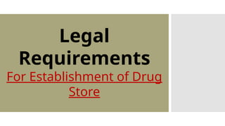Legal
Requirements
For Establishment of Drug
Store
 