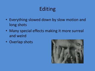 EditingEverything slowed down by slow motion and long shotsMany special effects making it more surreal and weirdOverlap shots