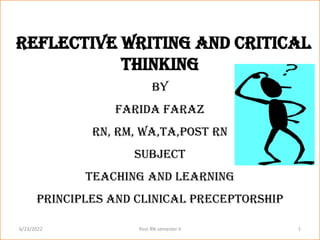 Reflective Writing and Critical
Thinking
By
Farida Faraz
RN, RM, WA,TA,Post RN
Subject
Teaching and Learning
Principles and Clinical Preceptorship
6/23/2022 1
Post RN semester II
 