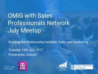 OMiG with Sales
Professionals Network
July Meetup
Building the Relationship between Sales and Marketing
Tuesday 19th July 2017
Portershed, Galway
For 2017, OMiG
is Backed By:
 