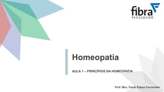 Homeopatia
AULA 1 – PRINCÍPIOS DA HOMEOPATIA
Prof. Msc. Paulo Edson Fernandes
 