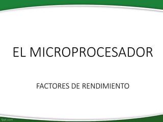 EL MICROPROCESADOR
FACTORES DE RENDIMIENTO
 