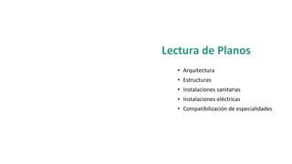 Lectura de Planos
• Arquitectura
• Estructuras
• Instalaciones sanitarias
• Instalaciones eléctricas
• Compatibilización de especialidades
 