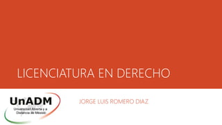 LICENCIATURA EN DERECHO
JORGE LUIS ROMERO DIAZ
 
