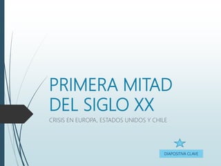 PRIMERA MITAD
DEL SIGLO XX
CRISIS EN EUROPA, ESTADOS UNIDOS Y CHILE
DIAPOSITIVA CLAVE
 