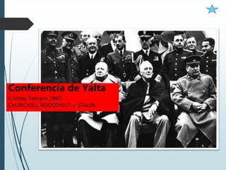 Conferencia de Yalta
Crimea, Febrero 1945
CHURCHILL, ROOSEVELT y STALIN
 