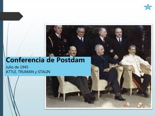 Conferencia de Postdam
Julio de 1945
ATTLE, TRUMAN y STALIN
 