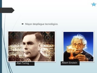  Mayor despliegue tecnológico.
Alan Turing Albert Einstein
 