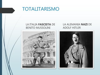 TOTALITARISMO
LA ITALIA FASCISTA DE
BENITO MUSSOLINI
LA ALEMANIA NAZI DE
ADOLF HITLER
 