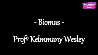 - Biomas -
Profº Kelmmany Wesley
 