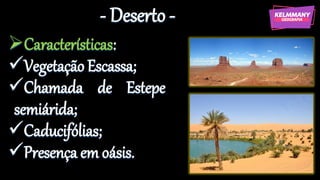 - Deserto -
➢Características:
✓Vegetação Escassa;
✓Chamada de Estepe
semiárida;
✓Caducifólias;
✓Presença em oásis.
 